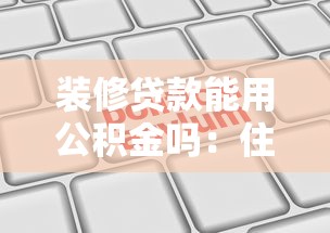 装修贷款能用公积金吗：住房公积金能否申请装修贷款？