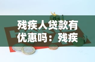 残疾人贷款有优惠吗：残疾人创业贷款有哪些补助