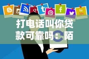 打电话叫你贷款可靠吗：陌生来电推销贷款可信吗