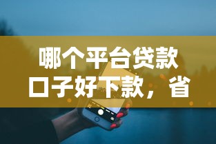 哪个平台贷款口子好下款，省内五个2025最新大数据不好平台可以借钱