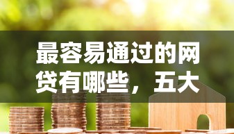 最容易通过的网贷有哪些，五大2025最新花户借款平台容易通过
