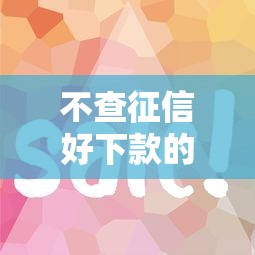 不查征信好下款的口子，推荐五个2025最新跟安逸花一样容易通过审核的软件