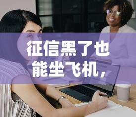 征信黑了也能坐飞机，探讨五款2025最新什么借钱平台靠谱