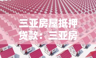 三亚房屋抵押贷款：三亚房产如何办理抵押贷款手续
