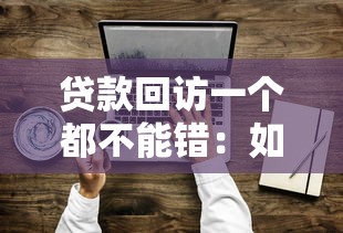 贷款回访一个都不能错：如何确保贷款回访无一遗漏