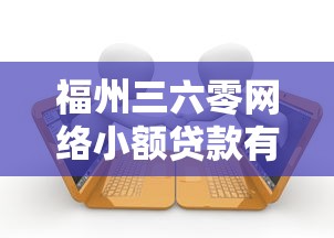 福州三六零网络小额贷款有限公司：360小贷公司的业务范围是什么