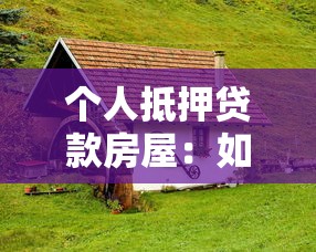 个人抵押贷款房屋：如何用房产申请个人贷款