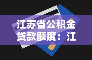 江苏省公积金贷款额度：江苏公积金贷款最高可贷多少万