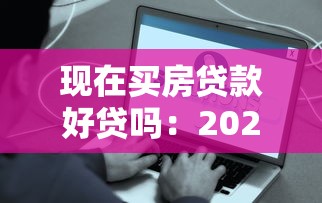 现在买房贷款好贷吗：2025年房贷审批容易通过吗
