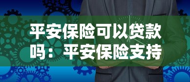 平安保险可以贷款吗：平安保险支持保单贷款服务吗