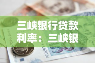 三峡银行贷款利率：三峡银行的贷款利率是多少