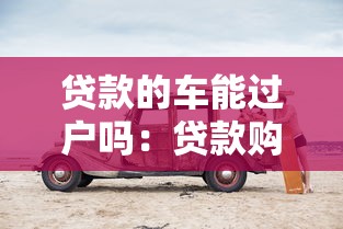 贷款的车能过户吗：贷款购车后能否办理过户手续