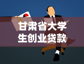 甘肃省大学生创业贷款：甘肃高校生如何申请创业资金扶持