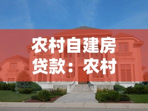 农村自建房贷款：农村自建房如何申请贷款支持