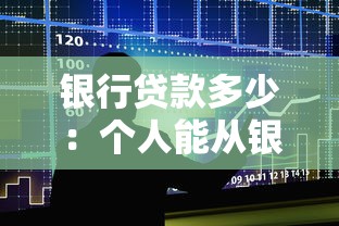 银行贷款多少：个人能从银行贷到多少额度