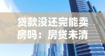 贷款没还完能卖房吗：房贷未清能否出售房产