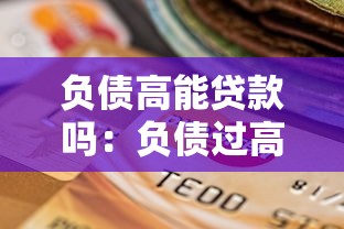 负债高能贷款吗：负债过高是否还能申请银行贷款