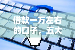 借款一万左右的口子，五大2025最新失信人员可以借到钱的软件