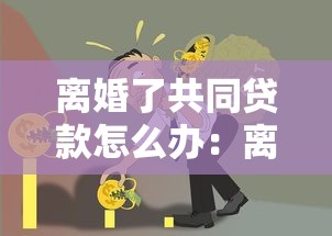 离婚了共同贷款怎么办：离婚后共同债务如何合理分担