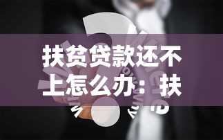 扶贫贷款还不上怎么办：扶贫贷款无力偿还有什么解决办法