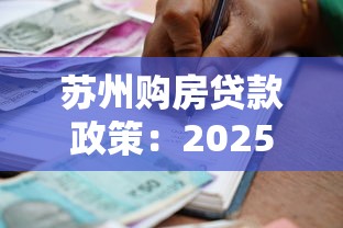 苏州购房贷款政策：2025苏州最新购房贷款如何申请