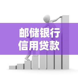 邮储银行信用贷款：邮储银行个人信贷如何申请
