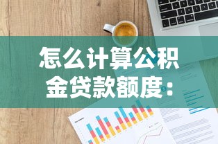 怎么计算公积金贷款额度：公积金贷款额度如何准确计算