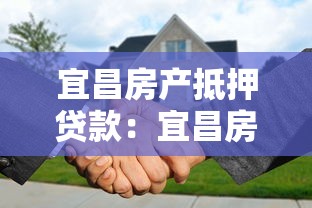宜昌房产抵押贷款：宜昌房产如何办理抵押贷款