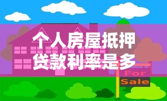 个人房屋抵押贷款利率是多少：2025年房屋抵押贷款利率范围