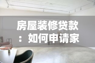 房屋装修贷款：如何申请家装资金支持