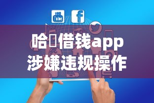 哈啰借钱app涉嫌违规操作，整合5个2025最新阿里巴巴贷款平台