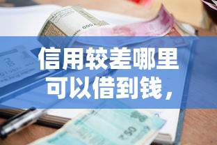 信用较差哪里可以借到钱，例举5个2025最新小额贷款平台靠谱