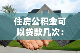 住房公积金可以贷款几次：公积金贷款次数限制是多少？
