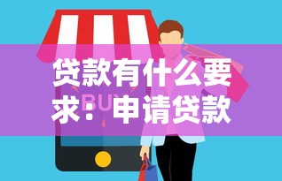 贷款有什么要求：申请贷款需要满足哪些条件