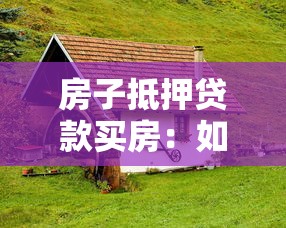 房子抵押贷款买房：如何用房抵押贷款购买新房？