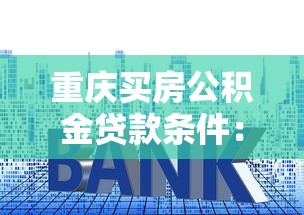 重庆买房公积金贷款条件：重庆公积金贷款购房最新政策有哪些