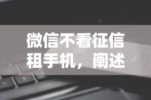微信不看征信租手机，阐述5家2025最新微信公众号借钱平台