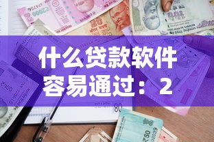 什么贷款软件容易通过：2025哪些借款平台审核宽松