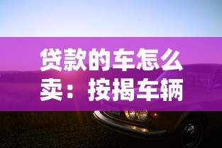 贷款的车怎么卖：按揭车辆如何出售