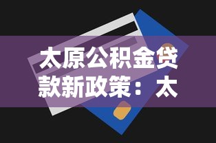 太原公积金贷款新政策：太原公积金贷款额度最新调整