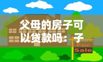 父母的房子可以贷款吗：子女能抵押父母房产申请贷款吗