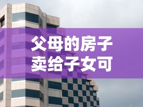 父母的房子卖给子女可以贷款吗：子女购买父母房产能否办理按揭贷款