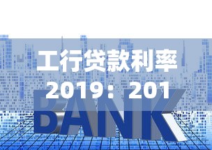 工行贷款利率2019：2019年工行贷款利息是多少