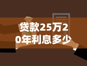 贷款25万20年利息多少：25万房贷20年总利息要还多少