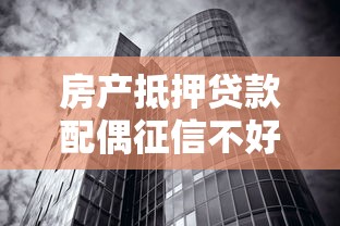 房产抵押贷款配偶征信不好：配偶征信不良能否办理房产抵押贷款
