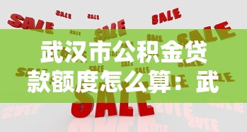 武汉市公积金贷款额度怎么算：武汉市公积金贷款额度如何确定