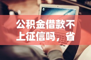公积金借款不上征信吗，省内五个2025最新平台可以百分百借款网贷