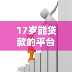 17岁能贷款的平台：未成年人有哪些正规借款渠道