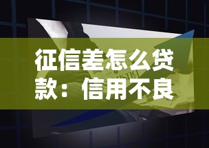 征信差怎么贷款：信用不良怎样成功申请贷款