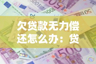 欠贷款无力偿还怎么办：贷款无力偿还有何对策